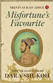 MISFORTUNE’S FAVOURITE: The Tragic End of Dara Shukoh