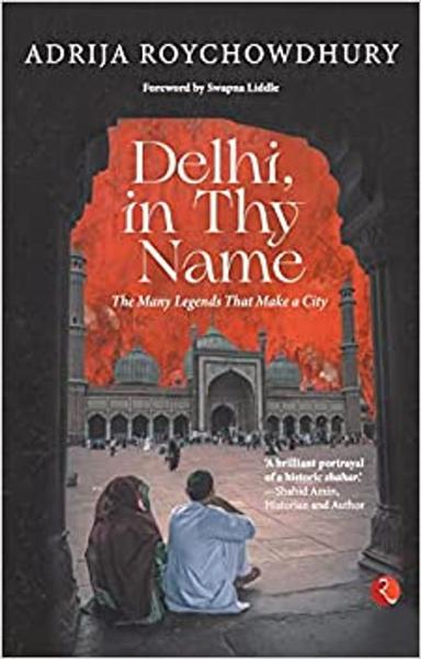 DELHI, IN THY NAME: THE MANY LEGENDS THAT MAKE A CITY