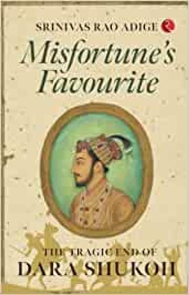 MISFORTUNE’S FAVOURITE: The Tragic End of Dara Shukoh